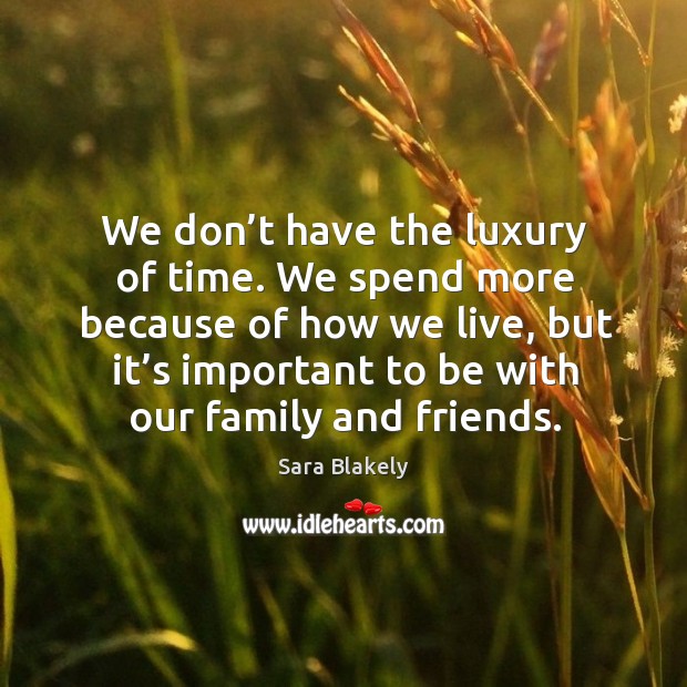 We don’t have the luxury of time. We spend more because of how we live Sara Blakely Picture Quote