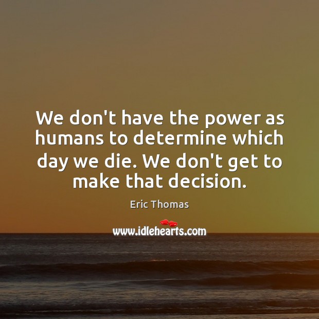 We don’t have the power as humans to determine which day we Eric Thomas Picture Quote