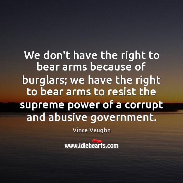 We don’t have the right to bear arms because of burglars; we Vince Vaughn Picture Quote