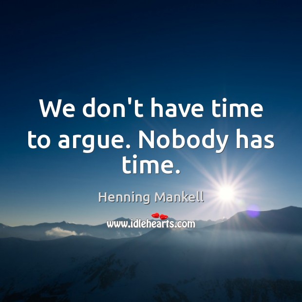 We don’t have time to argue. Nobody has time. Henning Mankell Picture Quote