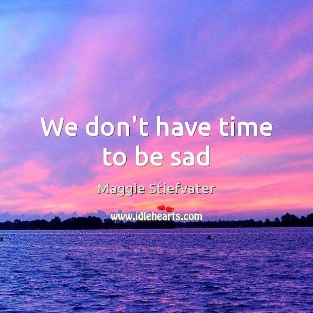 We don’t have time to be sad Maggie Stiefvater Picture Quote