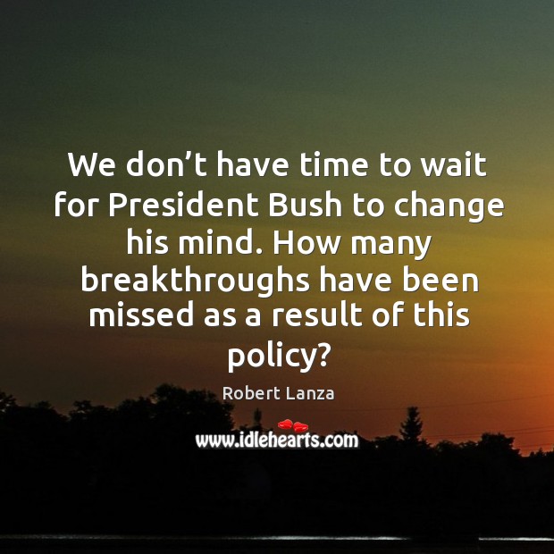 We don’t have time to wait for president bush to change his mind. Robert Lanza Picture Quote