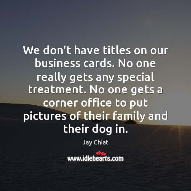 We don’t have titles on our business cards. No one really gets Image