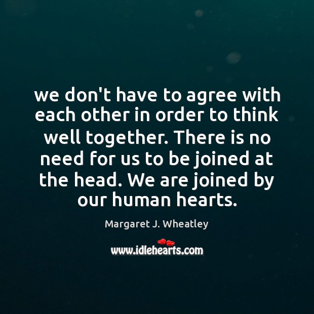 We don’t have to agree with each other in order to think Margaret J. Wheatley Picture Quote