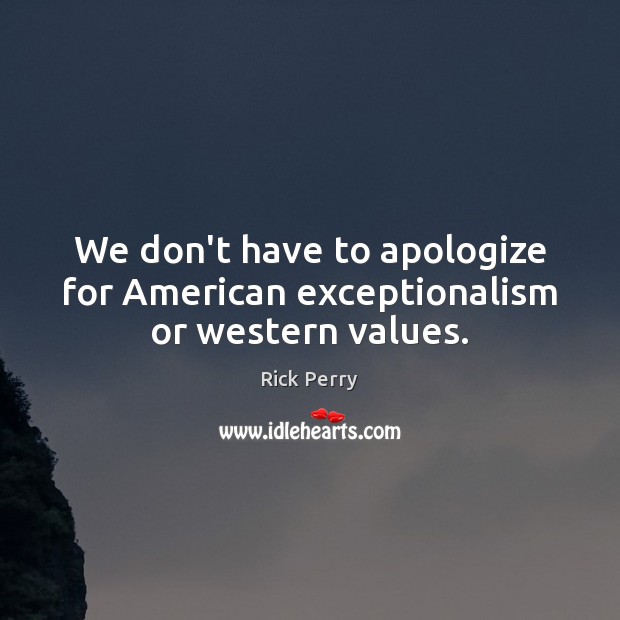 We don’t have to apologize for American exceptionalism or western values. Rick Perry Picture Quote