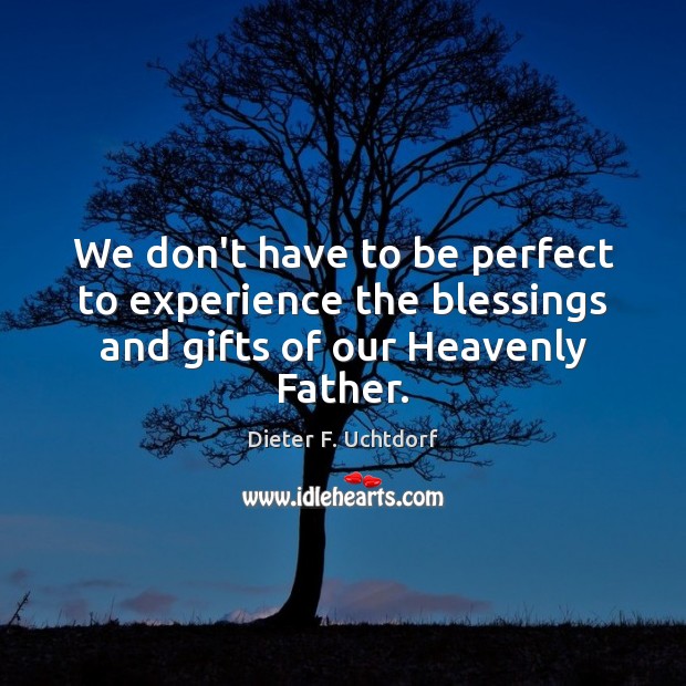 We don’t have to be perfect to experience the blessings and gifts of our Heavenly Father. Dieter F. Uchtdorf Picture Quote