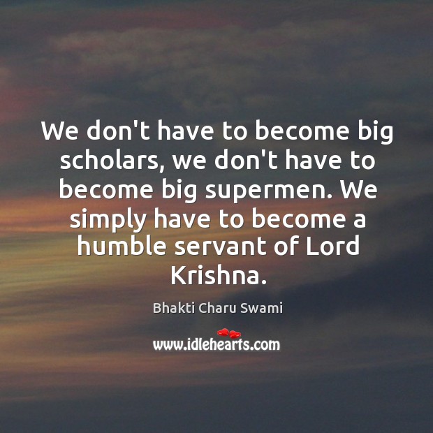 We don’t have to become big scholars, we don’t have to become Bhakti Charu Swami Picture Quote