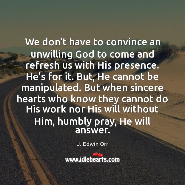 We don’t have to convince an unwilling God to come and J. Edwin Orr Picture Quote