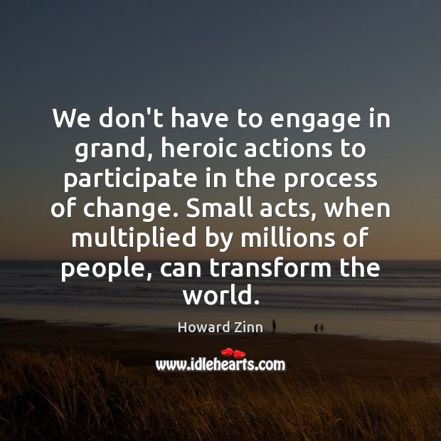 We don’t have to engage in grand, heroic actions to participate in Howard Zinn Picture Quote