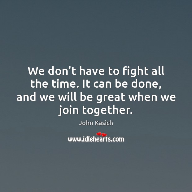 We don’t have to fight all the time. It can be done, John Kasich Picture Quote
