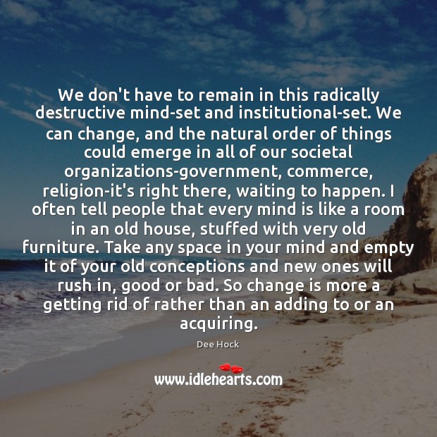 We don’t have to remain in this radically destructive mind-set and institutional-set. Dee Hock Picture Quote