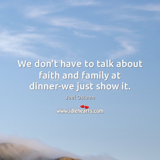 We don’t have to talk about faith and family at dinner-we just show it. Joel Osteen Picture Quote