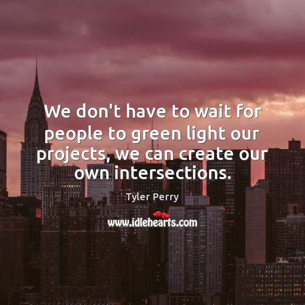 We don’t have to wait for people to green light our projects, Image