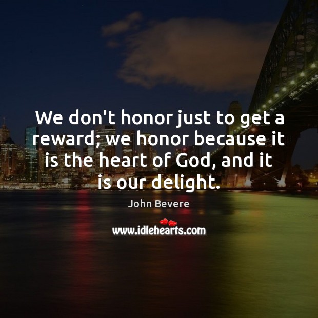 We don’t honor just to get a reward; we honor because it John Bevere Picture Quote