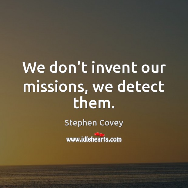 We don’t invent our missions, we detect them. Stephen Covey Picture Quote