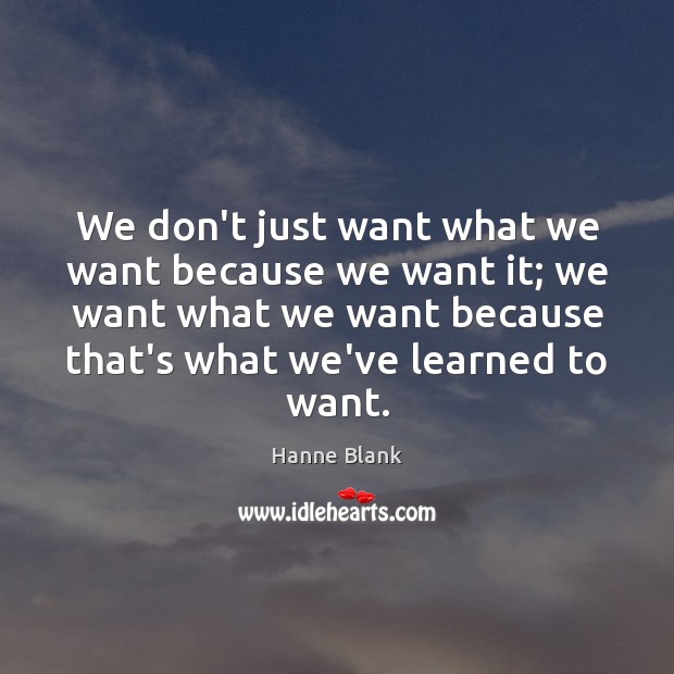 We don’t just want what we want because we want it; we Hanne Blank Picture Quote