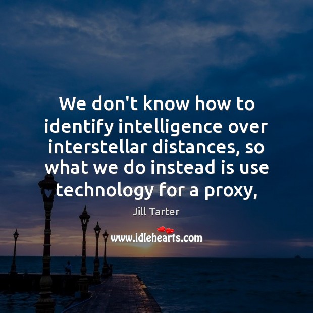 We don’t know how to identify intelligence over interstellar distances, so what Jill Tarter Picture Quote