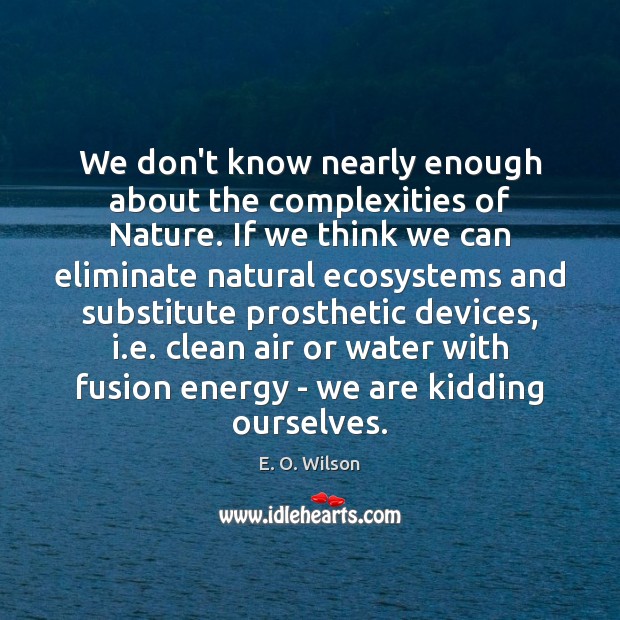 We don’t know nearly enough about the complexities of Nature. If we E. O. Wilson Picture Quote