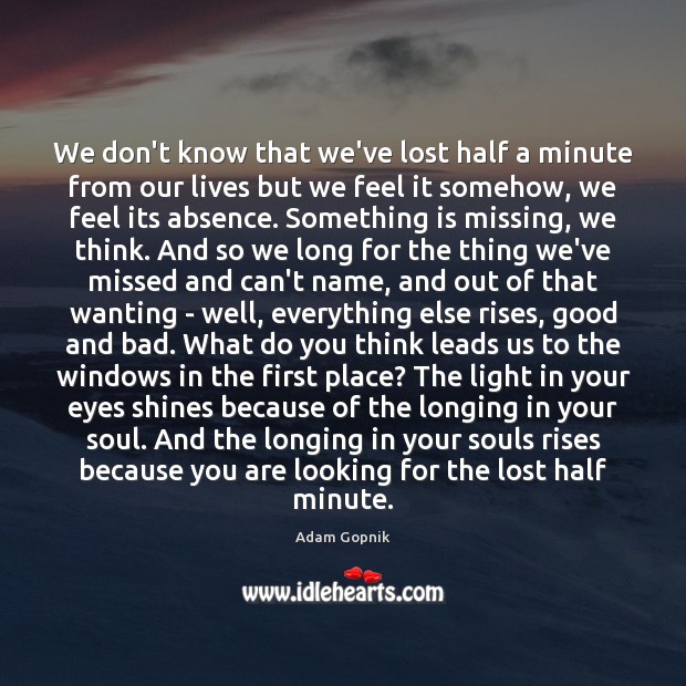 We don’t know that we’ve lost half a minute from our lives Adam Gopnik Picture Quote