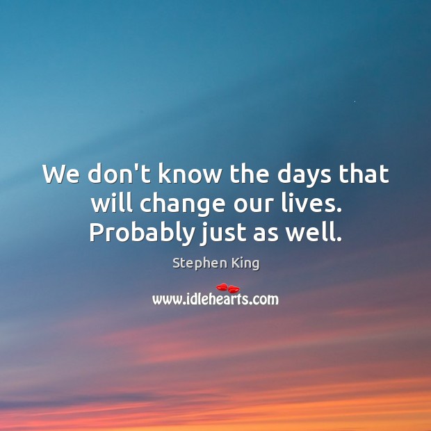 We don’t know the days that will change our lives. Probably just as well. Image