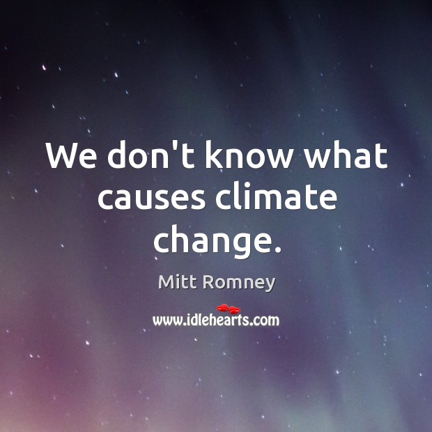 We don’t know what causes climate change. Climate Quotes Image