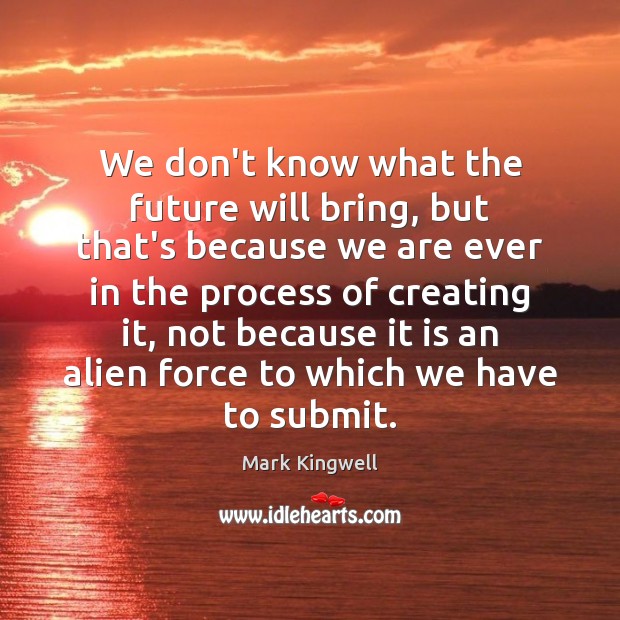 We don’t know what the future will bring, but that’s because we Future Quotes Image