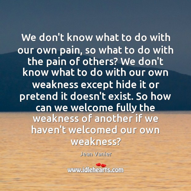 We don’t know what to do with our own pain, so what Jean Vanier Picture Quote