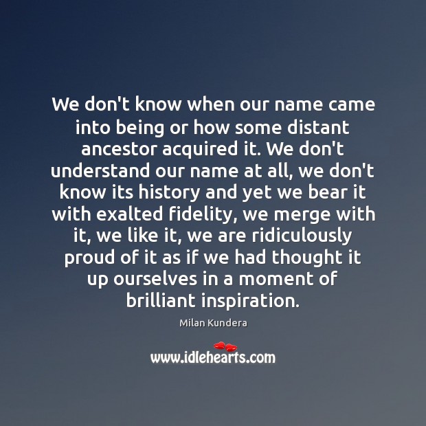 We don’t know when our name came into being or how some Milan Kundera Picture Quote