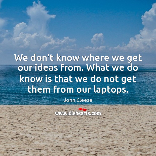 We don’t know where we get our ideas from. What we do John Cleese Picture Quote