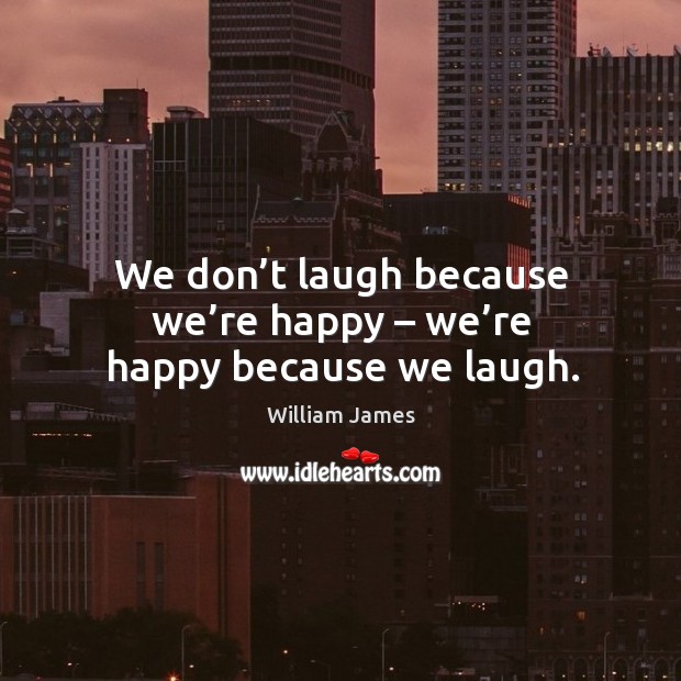 We don’t laugh because we’re happy – we’re happy because we laugh. Image