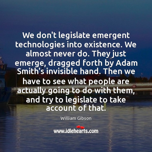 We don’t legislate emergent technologies into existence. We almost never do. They 