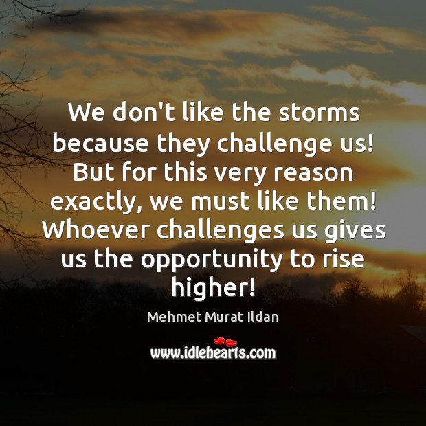 We don’t like the storms because they challenge us! But for this Mehmet Murat Ildan Picture Quote