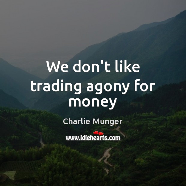 We don’t like trading agony for money Charlie Munger Picture Quote