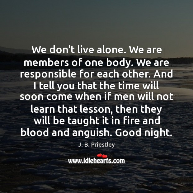 We don’t live alone. We are members of one body. We are J. B. Priestley Picture Quote
