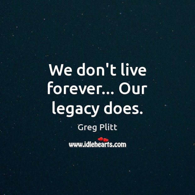 We don’t live forever… Our legacy does. Greg Plitt Picture Quote