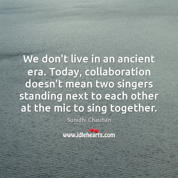We don’t live in an ancient era. Today, collaboration doesn’t mean two Sunidhi Chauhan Picture Quote
