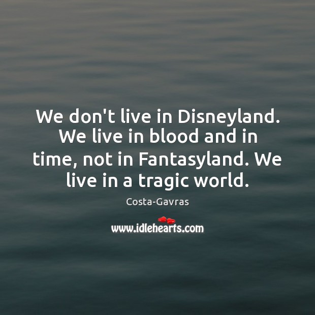 We don’t live in Disneyland. We live in blood and in time, Costa-Gavras Picture Quote