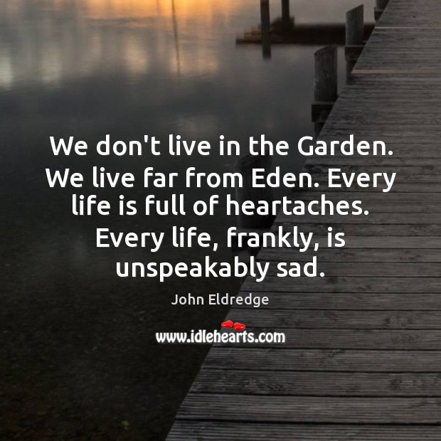 We don’t live in the Garden. We live far from Eden. Every John Eldredge Picture Quote