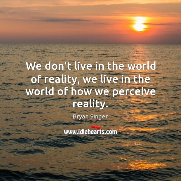 We don’t live in the world of reality, we live in the world of how we perceive reality. Bryan Singer Picture Quote