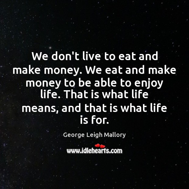 We don’t live to eat and make money. We eat and make George Leigh Mallory Picture Quote