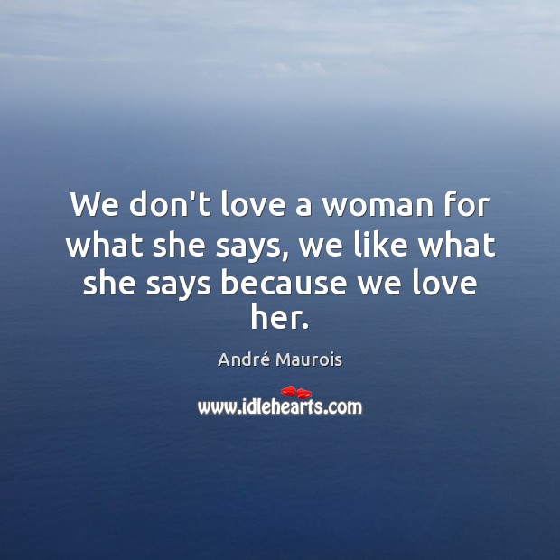 We don’t love a woman for what she says, we like what she says because we love her. Image
