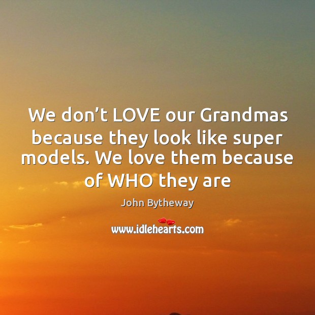 We don’t LOVE our Grandmas because they look like super models. John Bytheway Picture Quote