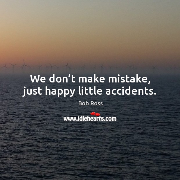 We don’t make mistake, just happy little accidents. Bob Ross Picture Quote