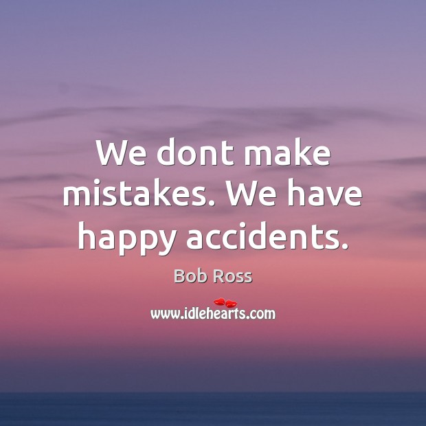 We dont make mistakes. We have happy accidents. Bob Ross Picture Quote