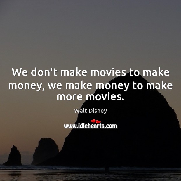 We don’t make movies to make money, we make money to make more movies. Walt Disney Picture Quote