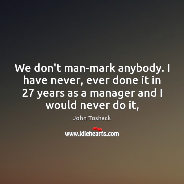 We don’t man-mark anybody. I have never, ever done it in 27 years Image