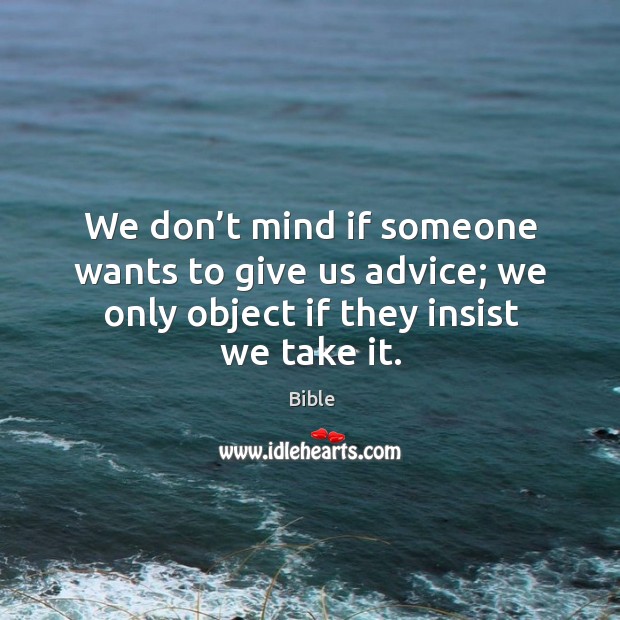 We don’t mind if someone wants to give us advice; we only object if they insist we take it. Image