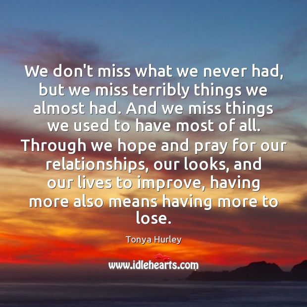 We don’t miss what we never had, but we miss terribly things Tonya Hurley Picture Quote