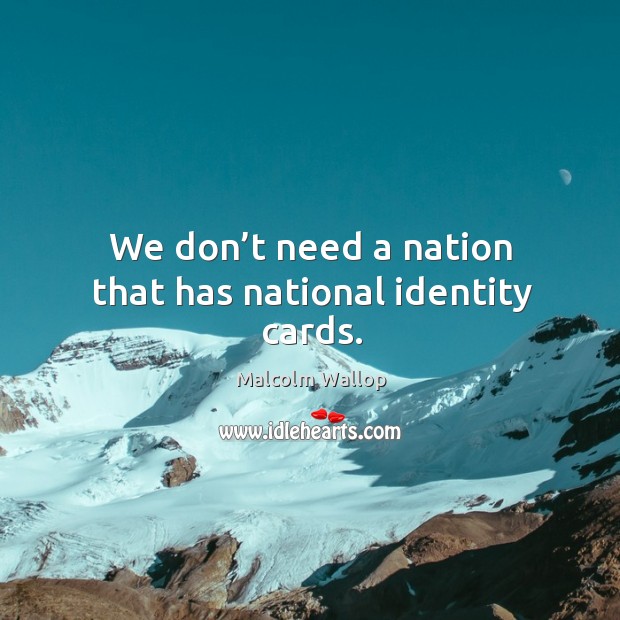 We don’t need a nation that has national identity cards. Malcolm Wallop Picture Quote