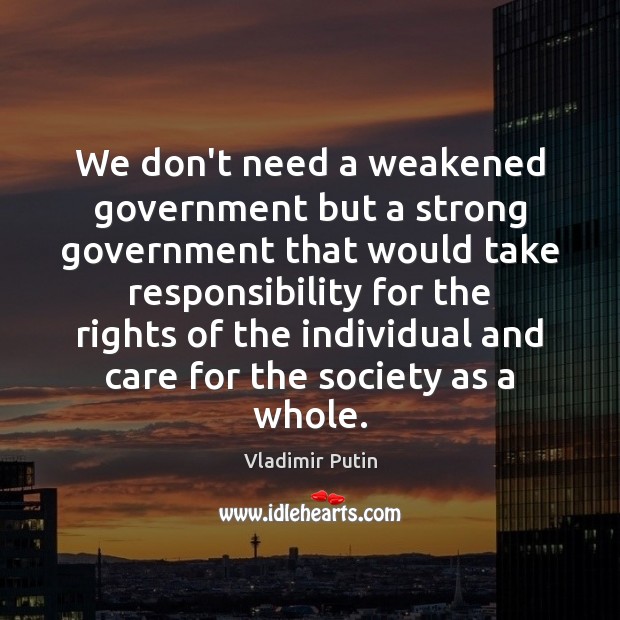 We don’t need a weakened government but a strong government that would Vladimir Putin Picture Quote